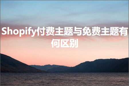 璺ㄥ鐢靛晢鐭ヨ瘑:Shopify浠樿垂涓婚涓庡厤璐逛富棰樻湁浣曞尯鍒? width=